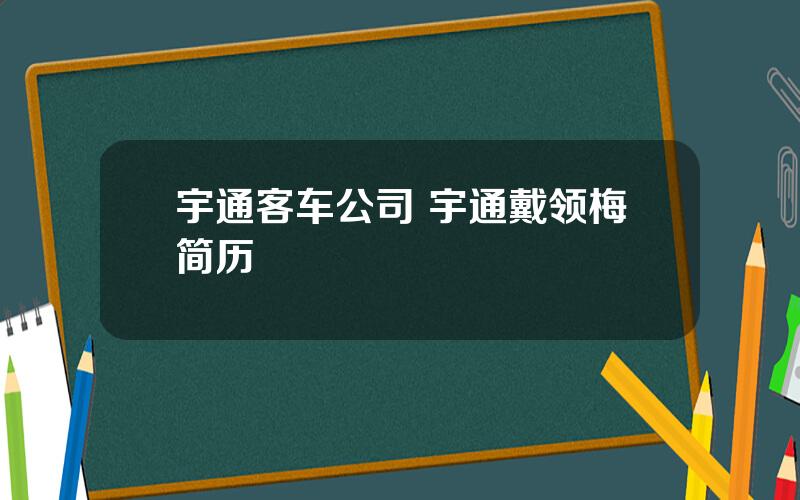 宇通客车公司 宇通戴领梅简历